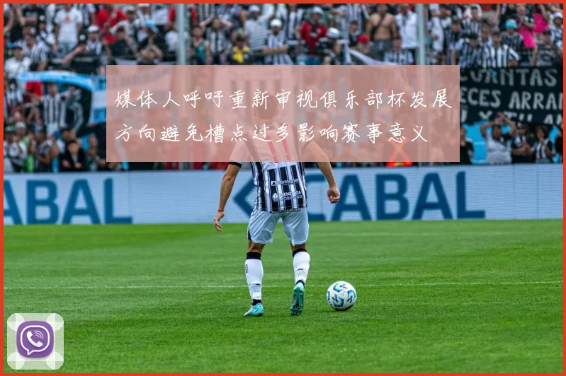 媒体人呼吁重新审视俱乐部杯发展方向避免槽点过多影响赛事意义