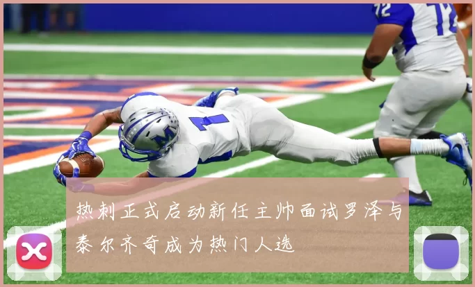 热刺正式启动新任主帅面试罗泽与泰尔齐奇成为热门人选