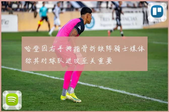 哈登因右手拇指骨折缺阵骑士媒体称其对球队进攻至关重要