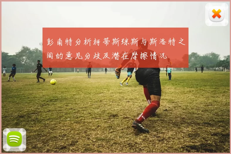 彭南特分析柯蒂斯琼斯与斯洛特之间的意见分歧及潜在摩擦情况