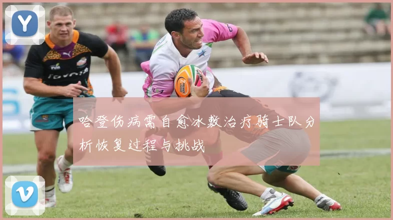 哈登伤病需自愈冰敷治疗骑士队分析恢复过程与挑战