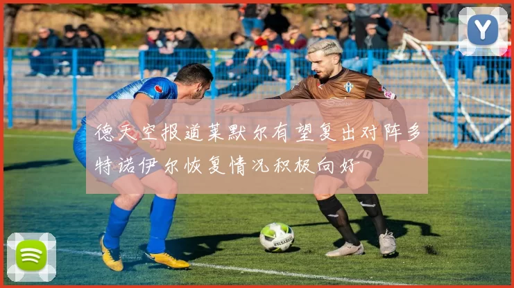 德天空报道莱默尔有望复出对阵多特诺伊尔恢复情况积极向好