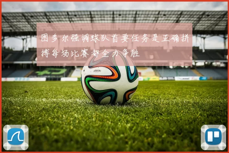 图多尔强调球队首要任务是正确拼搏每场比赛都全力争胜