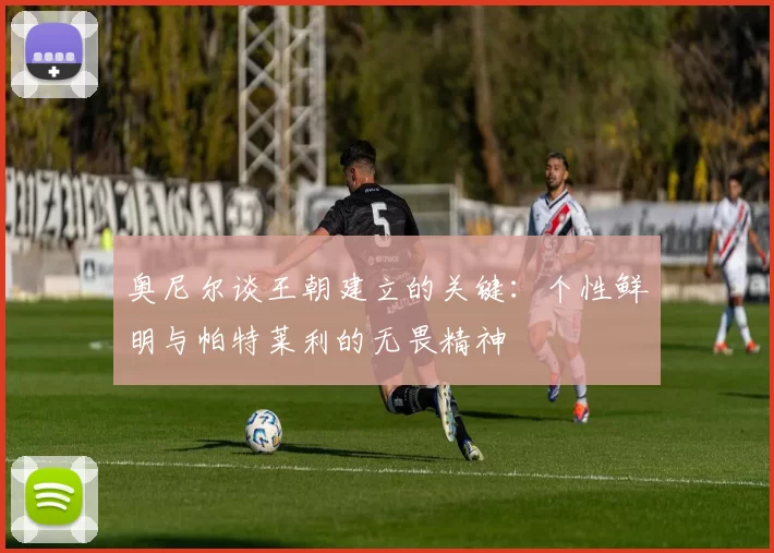 奥尼尔谈王朝建立的关键：个性鲜明与帕特莱利的无畏精神