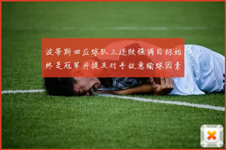 波蒂斯回应球队三连败强调目标始终是冠军并提及对手故意输球因素