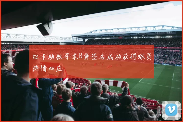 纽卡助教寻求B费签名成功获得球员热情回应