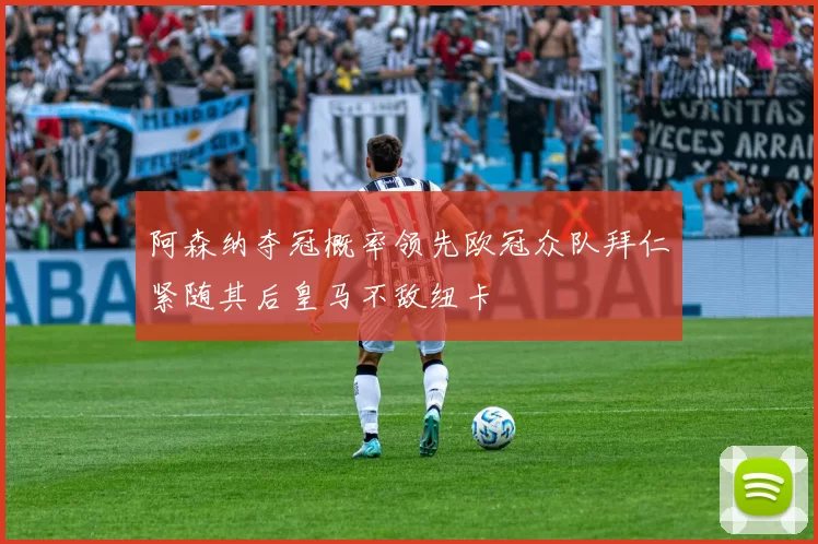 阿森纳夺冠概率领先欧冠众队拜仁紧随其后皇马不敌纽卡