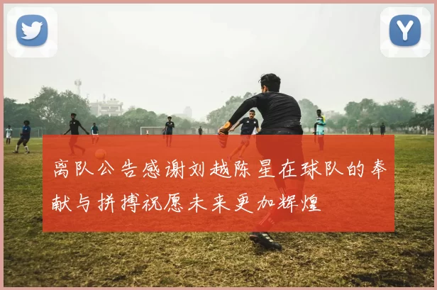 离队公告感谢刘越陈星在球队的奉献与拼搏祝愿未来更加辉煌